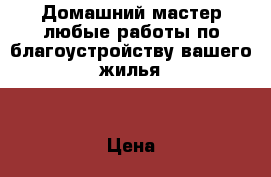 Домашний мастер,любые работы по благоустройству вашего жилья. › Цена ­ 1 - Калининградская обл., Калининград г. Строительство и ремонт » Услуги   